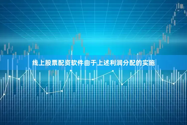 线上股票配资软件由于上述利润分配的实施