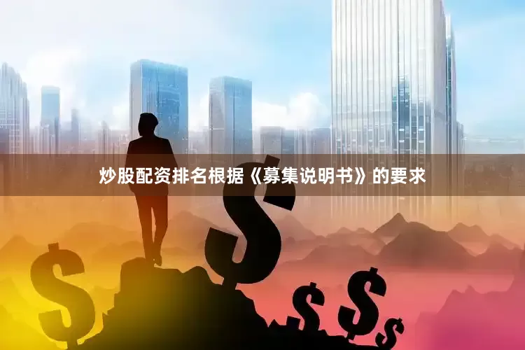 炒股配资排名根据《募集说明书》的要求