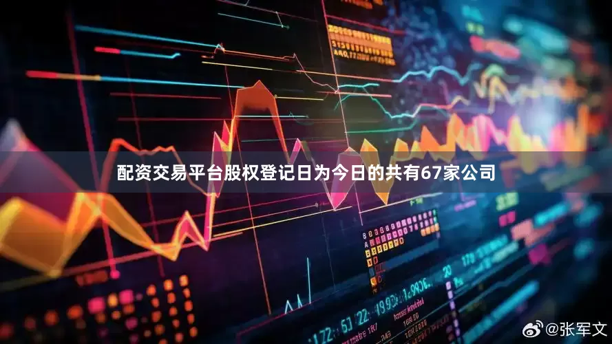 配资交易平台股权登记日为今日的共有67家公司