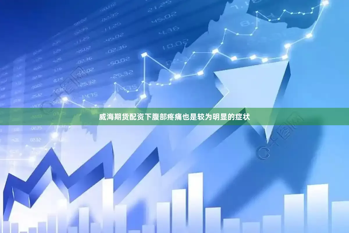 威海期货配资下腹部疼痛也是较为明显的症状