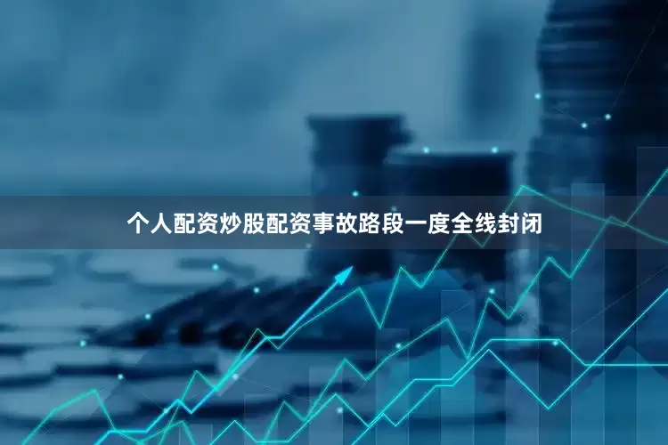 个人配资炒股配资事故路段一度全线封闭