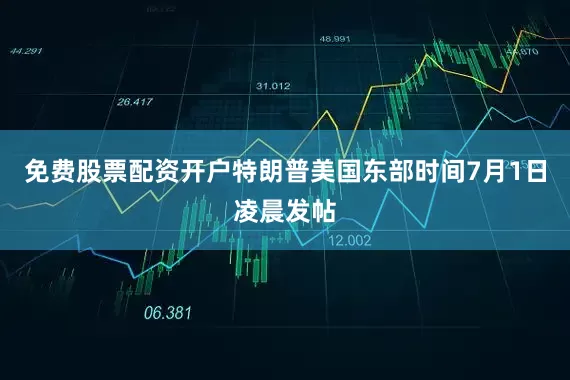 免费股票配资开户特朗普美国东部时间7月1日凌晨发帖