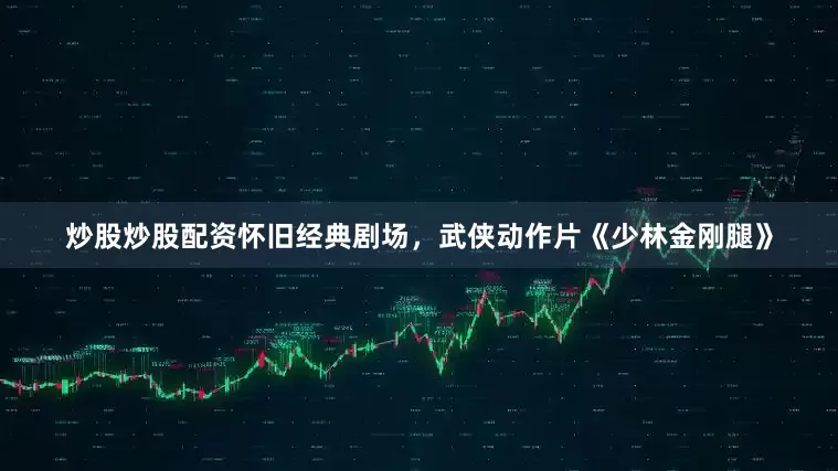 炒股炒股配资怀旧经典剧场，武侠动作片《少林金刚腿》