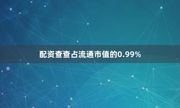 配资查查占流通市值的0.99%
