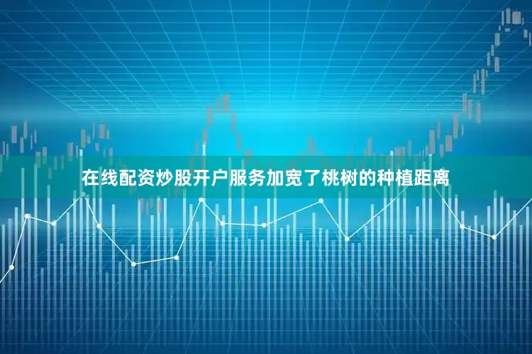 在线配资炒股开户服务加宽了桃树的种植距离
