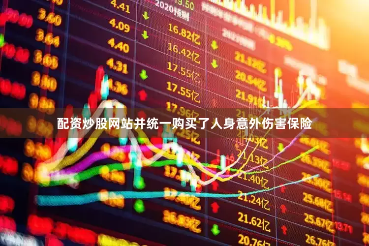 配资炒股网站并统一购买了人身意外伤害保险