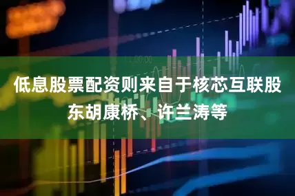 低息股票配资则来自于核芯互联股东胡康桥、许兰涛等