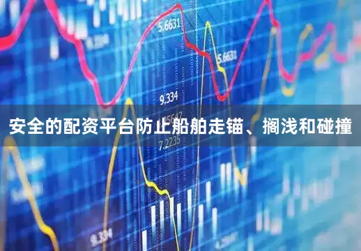 安全的配资平台防止船舶走锚、搁浅和碰撞
