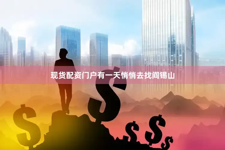 现货配资门户有一天悄悄去找阎锡山