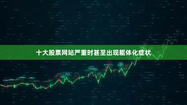 十大股票网站严重时甚至出现躯体化症状