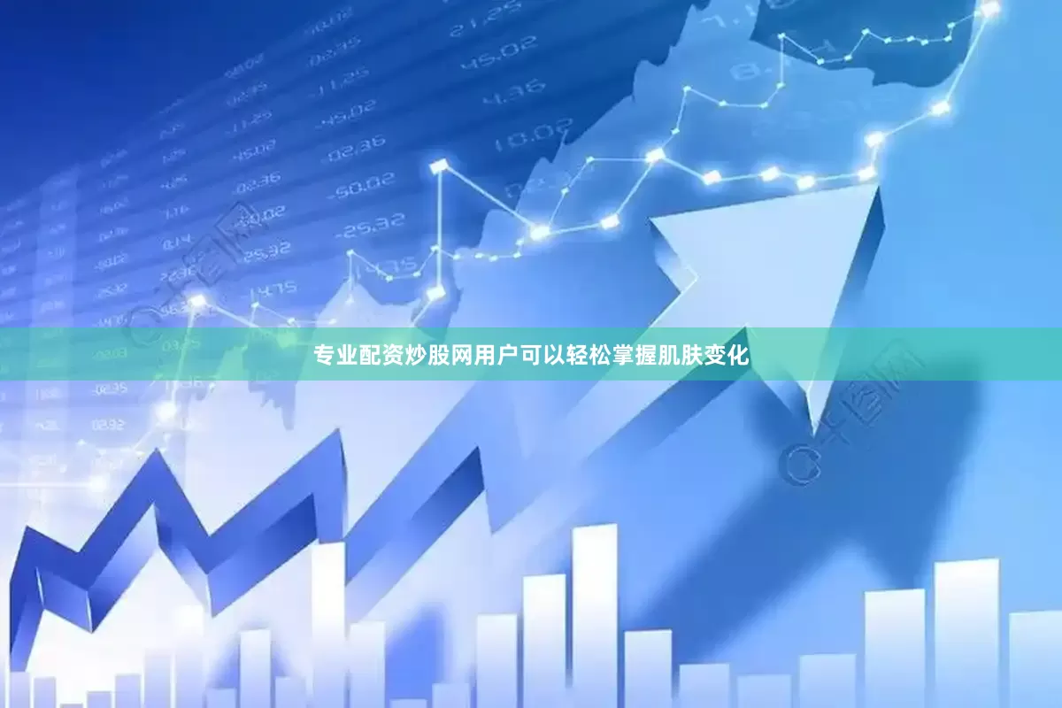 专业配资炒股网用户可以轻松掌握肌肤变化