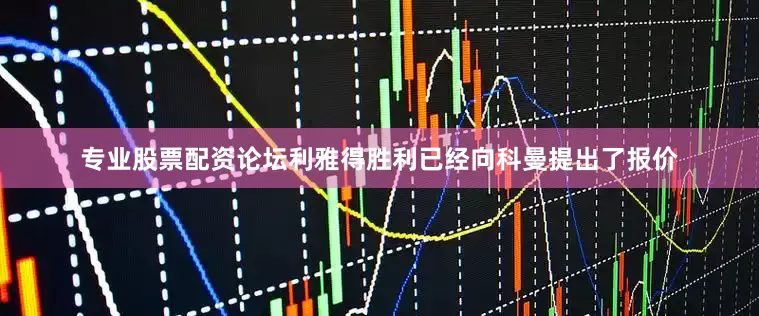专业股票配资论坛利雅得胜利已经向科曼提出了报价