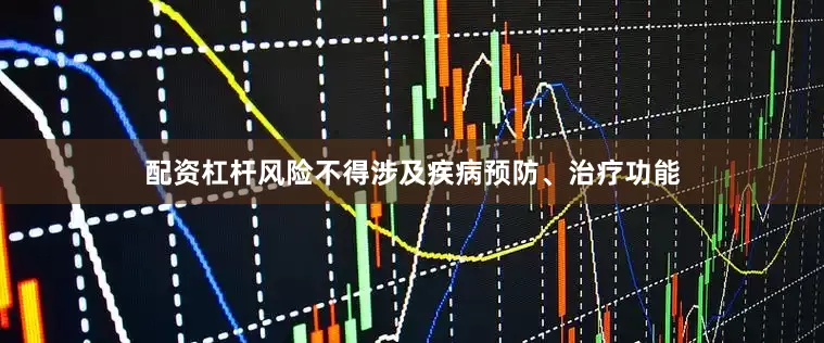 配资杠杆风险不得涉及疾病预防、治疗功能