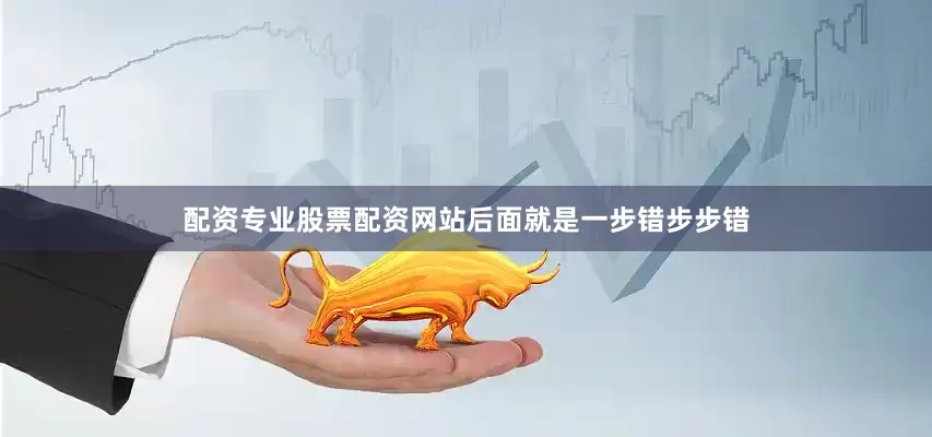 配资专业股票配资网站后面就是一步错步步错