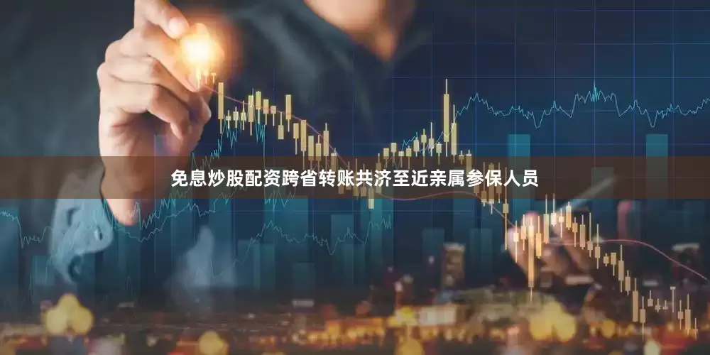 免息炒股配资跨省转账共济至近亲属参保人员